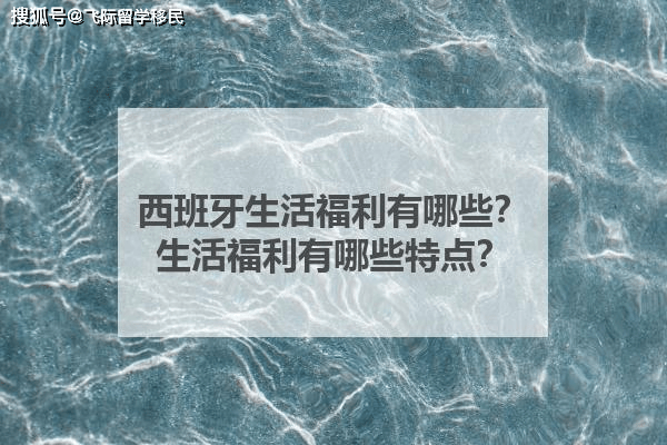西班牙生活福利有哪些？生活福利有哪些特点？