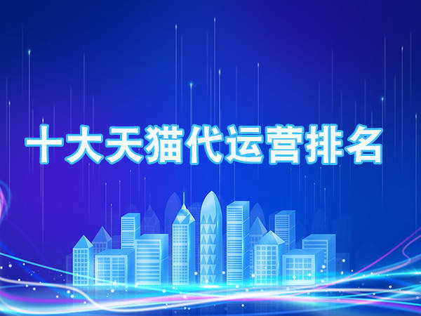 杭州天猫代运营公司有哪些?靠谱的公司有哪些特点?