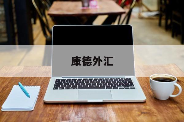 康德外汇(康德资本外汇平台怎么样)