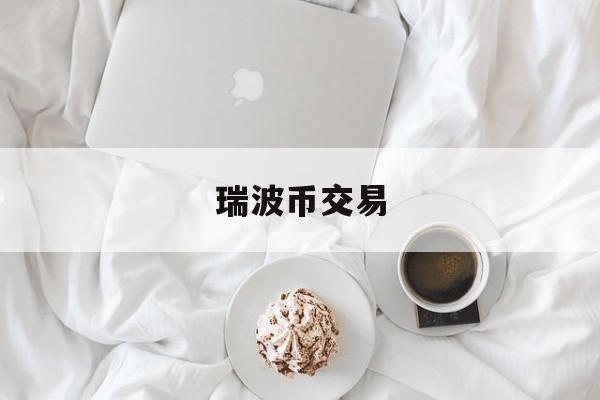 瑞波币交易(瑞波币交易所app)