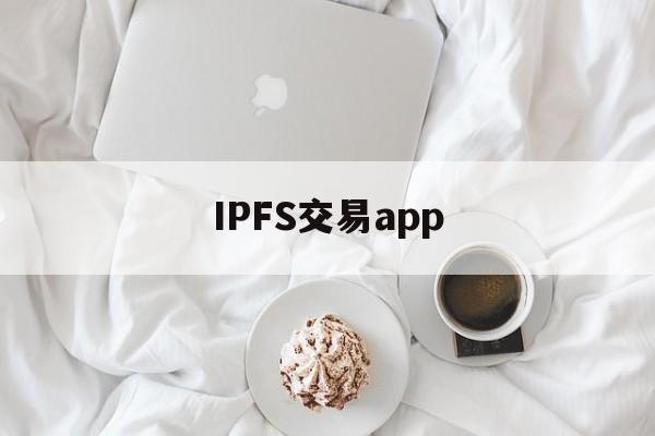 IPFS交易app(ipfs交易所骗局最新情况)