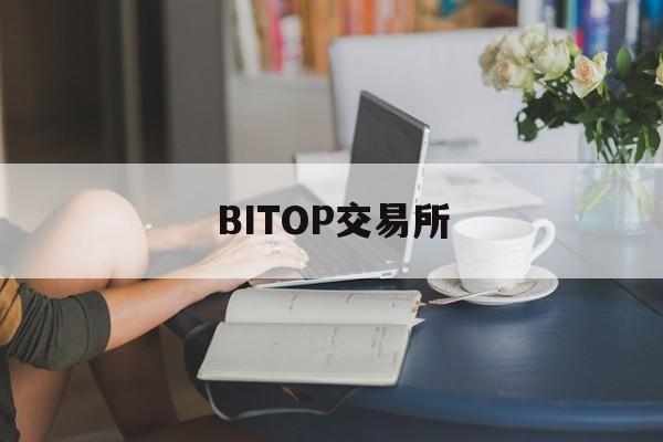 BITOP交易所(bitop交易所官网)